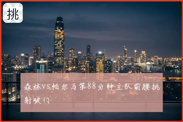 森林vs帕尔马第88分钟主队前腰挑射破门