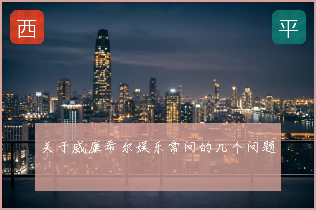 关于威廉希尔娱乐常问的几个问题