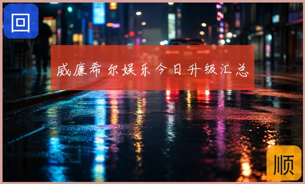 威廉希尔娱乐今日升级汇总