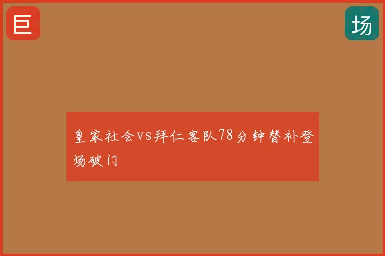 皇家社会vs拜仁客队78分钟替补登场破门