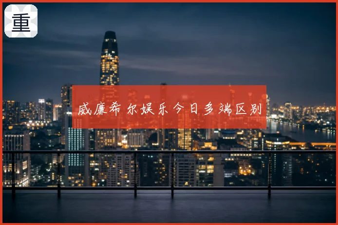 威廉希尔娱乐今日多端区别