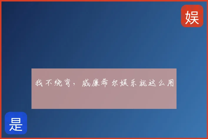 我不绕弯，威廉希尔娱乐就这么用