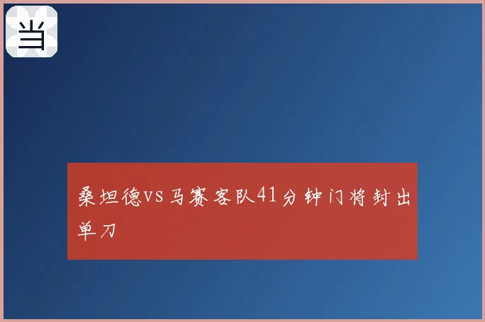 桑坦德vs马赛客队41分钟门将封出单刀