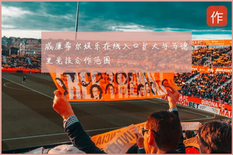 威廉希尔娱乐在线入口扩大与马德里竞技合作范围