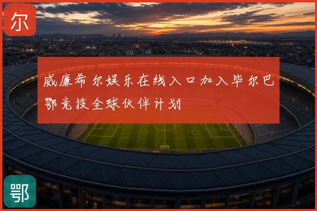 威廉希尔娱乐在线入口加入毕尔巴鄂竞技全球伙伴计划